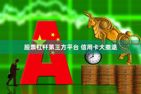 股票杠杆第三方平台 信用卡大撤退