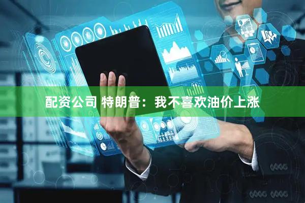 配资公司 特朗普：我不喜欢油价上涨