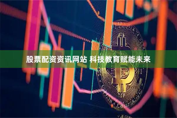 股票配资资讯网站 科技教育赋能未来