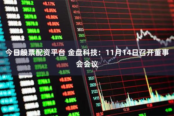 今日股票配资平台 金盘科技：11月14日召开董事会会议