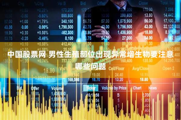 中国股票网 男性生殖部位出现异常增生物要注意哪些问题