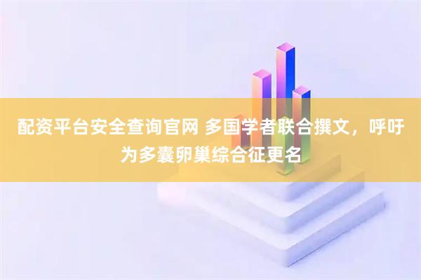 配资平台安全查询官网 多国学者联合撰文，呼吁为多囊卵巢综合征更名