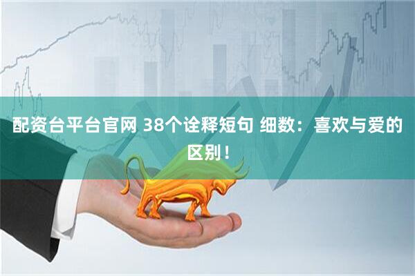 配资台平台官网 38个诠释短句 细数：喜欢与爱的区别！