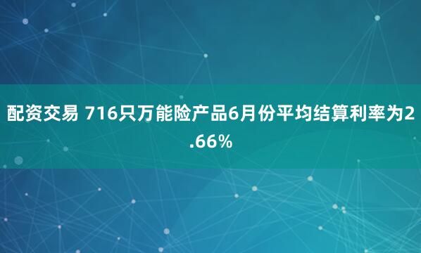 配资交易 716只万能险产品6月份平均结算利率为2.66%